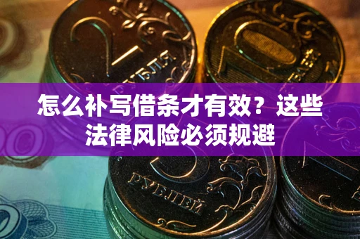 武汉怎么补写借条才有效？这些法律风险必须规避