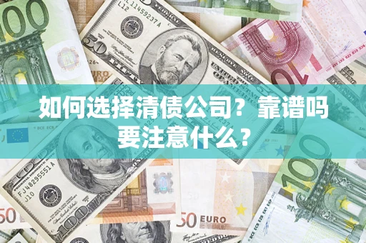 武汉如何选择清债公司？靠谱吗要注意什么？