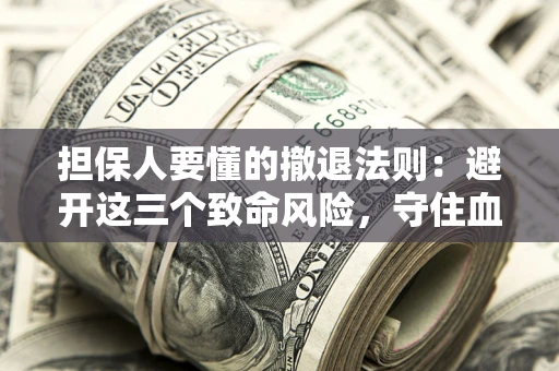 武汉担保人要懂的撤退法则：避开这三个致命风险，守住血汗钱