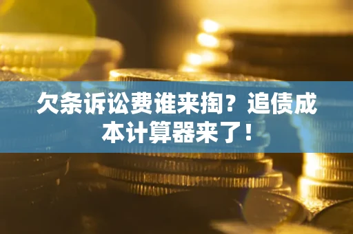 武汉欠条诉讼费谁来掏？追债成本计算器来了！