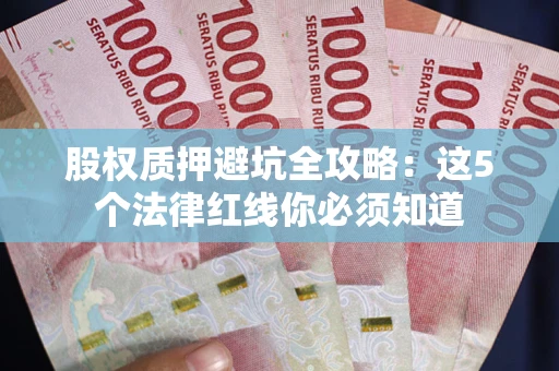 武汉股权质押避坑全攻略：这5个法律红线你必须知道