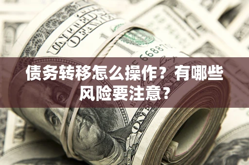 武汉债务转移怎么操作？有哪些风险要注意？