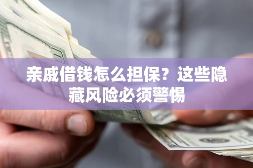 武汉亲戚借钱怎么担保？这些隐藏风险必须警惕