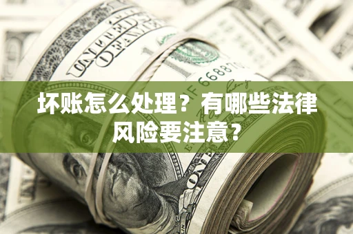 武汉坏账怎么处理？有哪些法律风险要注意？