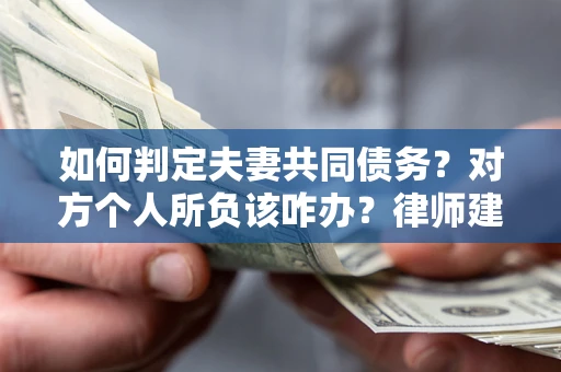 武汉如何判定夫妻共同债务？对方个人所负该咋办？律师建议