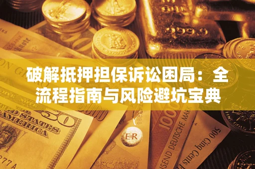 武汉破解抵押担保诉讼困局:全流程指南与风险避坑宝典 武汉破解抵押担保诉讼困局:全流程指南与风险避坑宝典