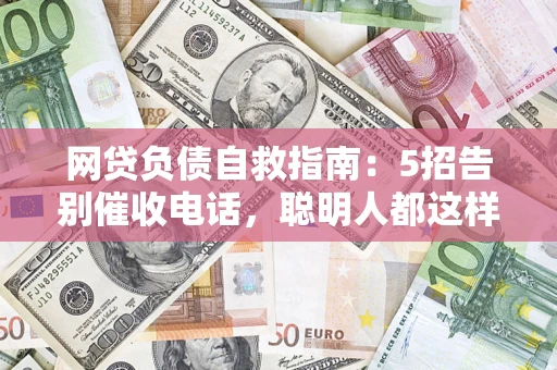 武汉网贷负债自救指南：5招告别催收电话，聪明人都这样做