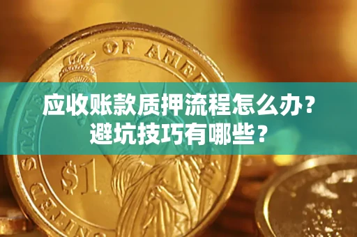 武汉应收账款质押流程怎么办？避坑技巧有哪些？