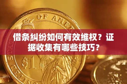 武汉借条纠纷如何有效维权？证据收集有哪些技巧？