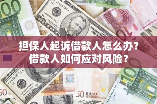 武汉担保人起诉借款人怎么办？借款人如何应对风险？