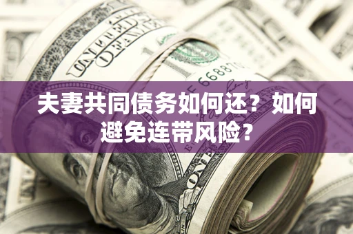 武汉夫妻共同债务如何还？如何避免连带风险？