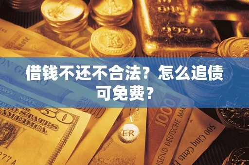 武汉借钱不还不合法？怎么追债可免费？
