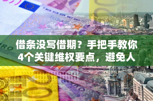武汉借条没写借期？手把手教你4个关键维权要点，避免人财两空