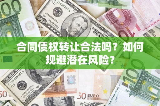 武汉合同债权转让合法吗?如何规避潜在风险? 武汉合同债权转让合法吗?如何规避潜在风险?