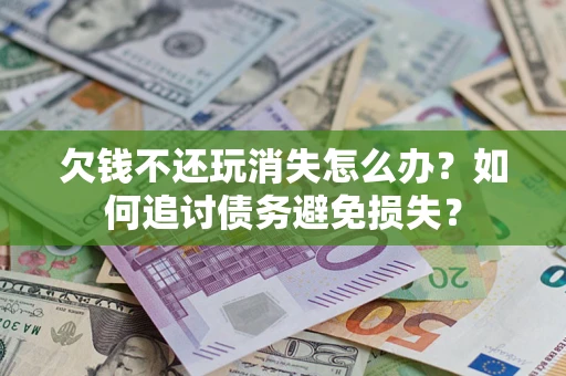武汉欠钱不还玩消失怎么办？如何追讨债务避免损失？
