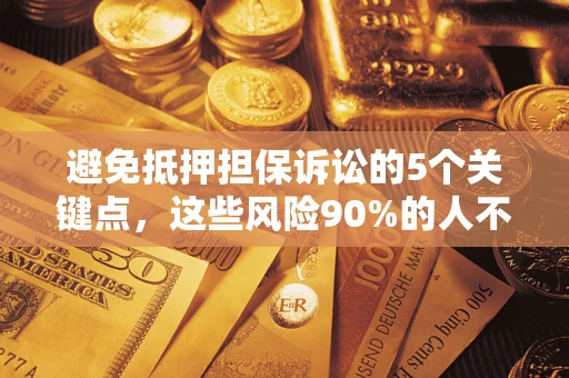 武汉避免抵押担保诉讼的5个关键点，这些风险90%的人不知道！