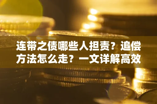 武汉连带之债哪些人担责？追偿方法怎么走？一文详解高效维权流程