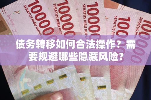 武汉债务转移如何合法操作？需要规避哪些隐藏风险？