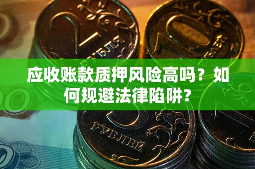 武汉应收账款质押风险高吗？如何规避法律陷阱？