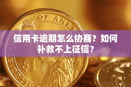 武汉信用卡逾期怎么协商？如何补救不上征信？