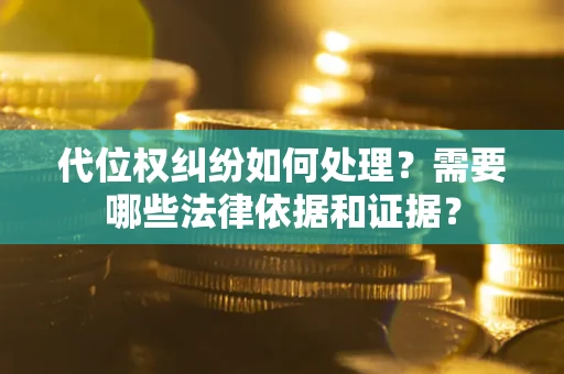武汉代位权纠纷如何处理？需要哪些法律依据和证据？