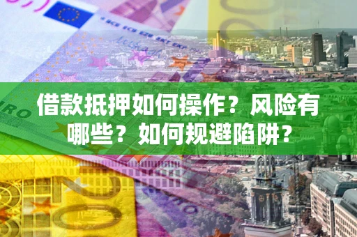 武汉借款抵押如何操作?风险有哪些?如何规避陷阱? 武汉借款抵押如何操作?风险有哪些?如何规避陷阱?