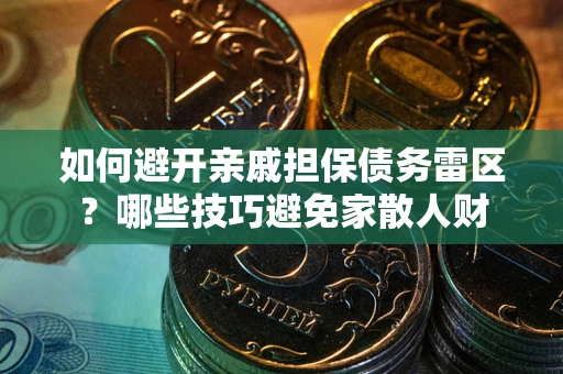 武汉如何避开亲戚担保债务雷区？哪些技巧避免家散人财