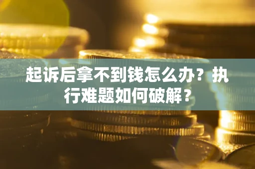 武汉起诉后拿不到钱怎么办?执行难题如何破解? 武汉起诉后拿不到钱怎么办?执行难题如何破解?