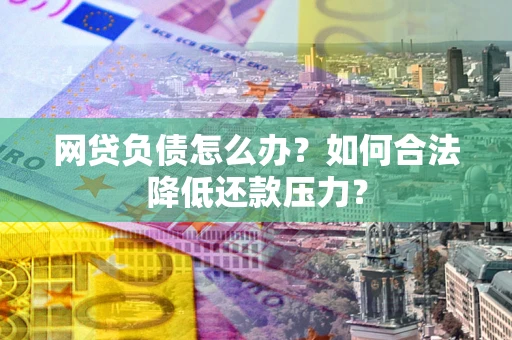 武汉网贷负债怎么办？如何合法降低还款压力？