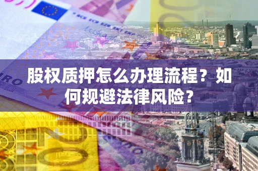 武汉股权质押怎么办理流程？如何规避法律风险？