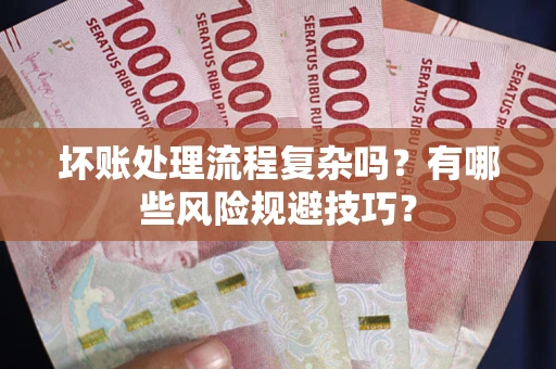 武汉坏账处理流程复杂吗？有哪些风险规避技巧？
