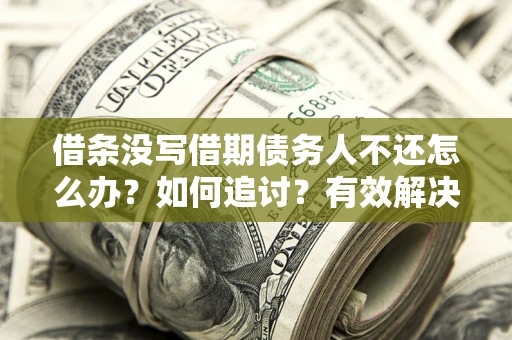 武汉借条没写借期债务人不还怎么办？如何追讨？有效解决方案！