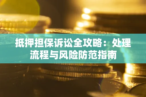 武汉抵押担保诉讼全攻略：处理流程与风险防范指南