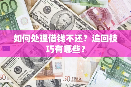 武汉如何处理借钱不还？追回技巧有哪些？