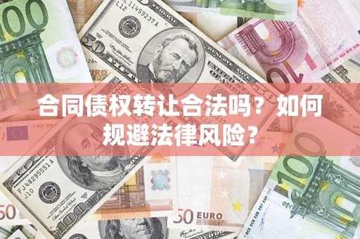 武汉合同债权转让合法吗？如何规避法律风险？