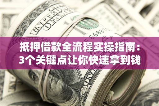 武汉抵押借款全流程实操指南：3个关键点让你快速拿到钱