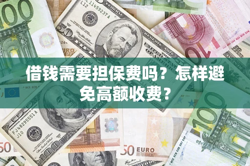 武汉借钱需要担保费吗？怎样避免高额收费？