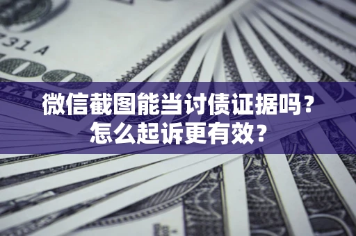 武汉微信截图能当讨债证据吗？怎么起诉更有效？
