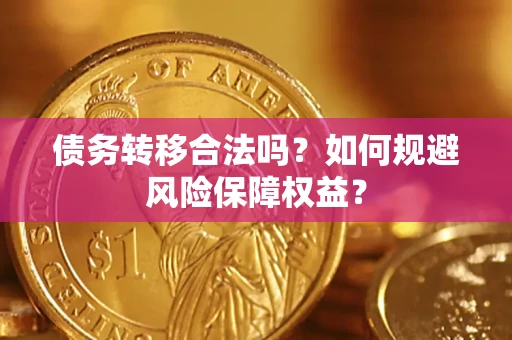 武汉债务转移合法吗？如何规避风险保障权益？