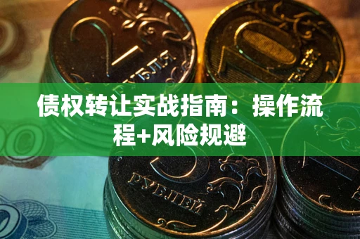 武汉债权转让实战指南：操作流程+风险规避