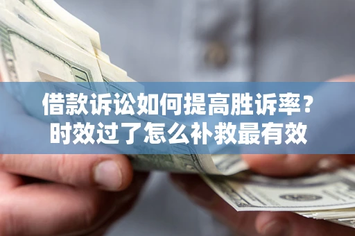 武汉借款诉讼如何提高胜诉率？时效过了怎么补救最有效