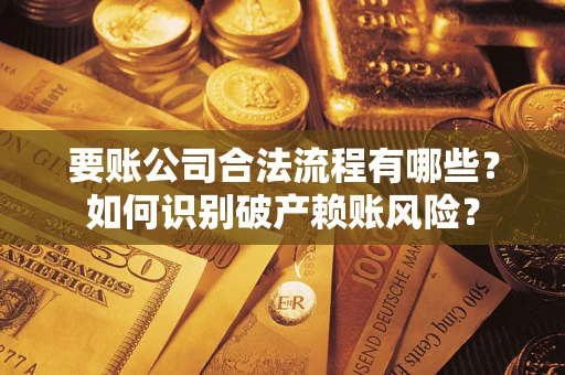 武汉要账公司合法流程有哪些？如何识别破产赖账风险？