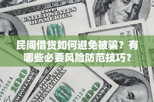 武汉民间借贷如何避免被骗？有哪些必要风险防范技巧？