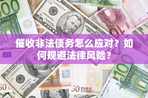 武汉催收非法债务怎么应对？如何规避法律风险？
