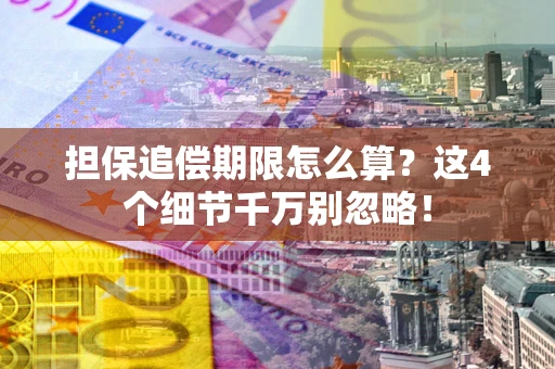 武汉担保追偿期限怎么算?这4个细节千万别忽略! 武汉担保追偿期限怎么算?这4个细节千万别忽略!