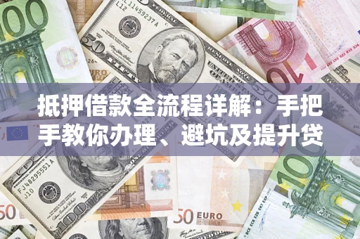 武汉抵押借款全流程详解：手把手教你办理、避坑及提升贷款额度