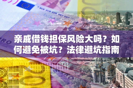 武汉亲戚借钱担保风险大吗？如何避免被坑？法律避坑指南