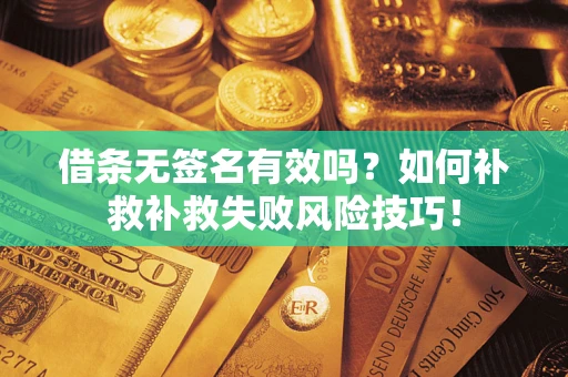 武汉借条无签名有效吗？如何补救补救失败风险技巧！
