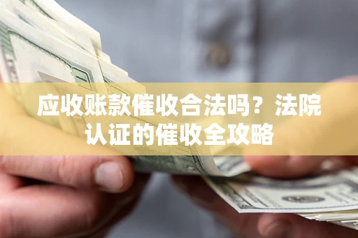 武汉应收账款催收合法吗？法院认证的催收全攻略