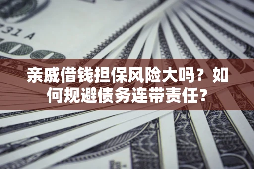 武汉亲戚借钱担保风险大吗？如何规避债务连带责任？